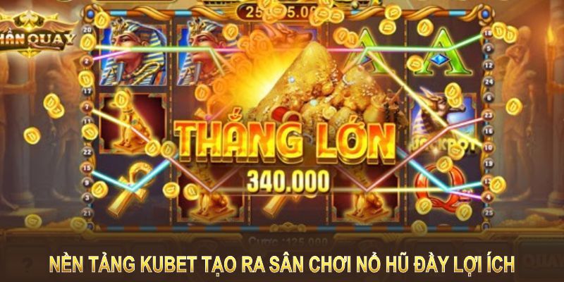 Nền tảng Kubet tạo ra sân chơi nổ hũ đầy lợi ích 