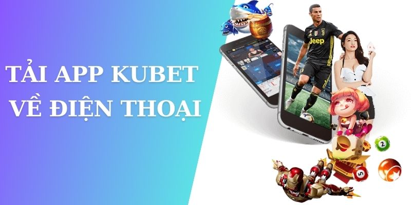 Hướng dẫn cài đặt app KUBET trên điện thoại, chơi game tiện lợi